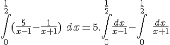4$ \int_0^{\frac{1}{2}} (\frac{5}{x-1} - \frac{1}{x+1}) \ dx = 5.\int_0^{\frac{1}{2}} \frac{dx}{x-1} - \int_0^{\frac{1}{2}}\ \frac{dx}{x+1} 